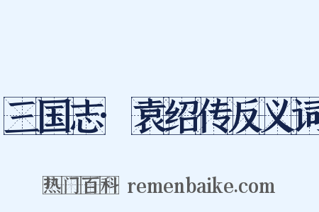 三国志·袁绍传反义词是什么意思的图片